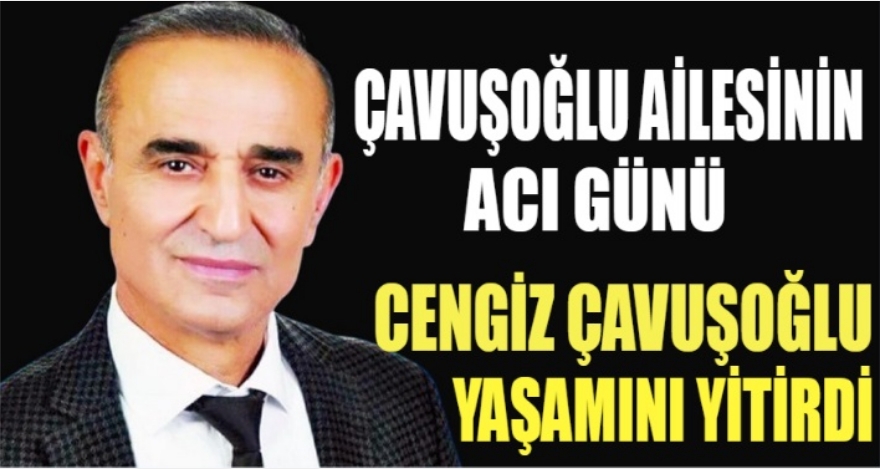 ÇAVUŞOĞLU AİLESİNİN ACI GÜNÜ