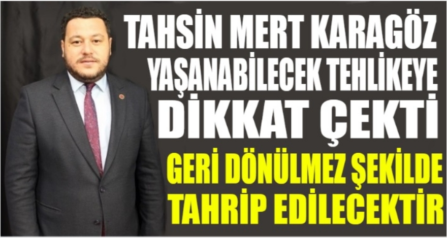 KARAGÖZ YAŞANABİLECEK TEHLİKEYE DİKKAT ÇEKTİ