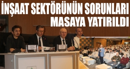 İNŞAAT SEKTÖRÜ MASAYA YATIRILDI