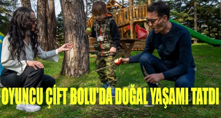 OYUNCU ÇİFT BOLU'DA ÇOCUKLARINA ÇADIRDA DOĞADA YAŞAMI ÖĞRETTİ