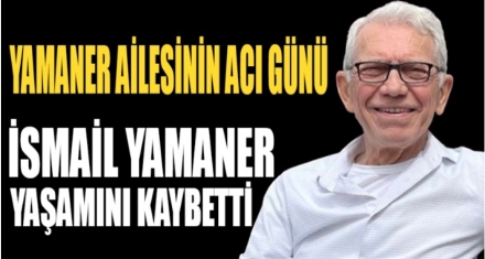 İSMAİL YAMANER YAŞAMINI YİTİRDİ