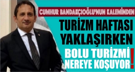 TURİZM HAFTASI YAKLAŞIRKEN, BOLU TURİZM'İ NEREYE KOŞUYOR!