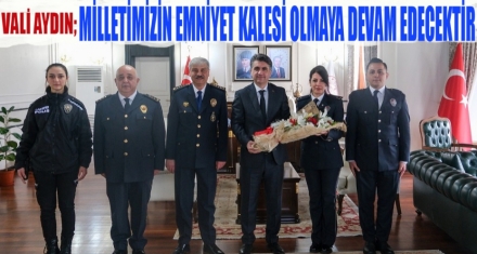 VALİ AYDIN; ‘MİLLETİMİZİN EMNİYET KALESİ OLMAYA DEVAM EDECEKTİR'