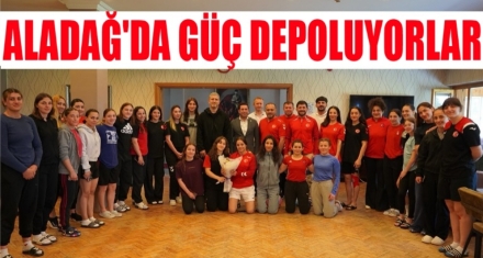 ALADAĞ'DA GÜÇ DEPOLUYORLAR
