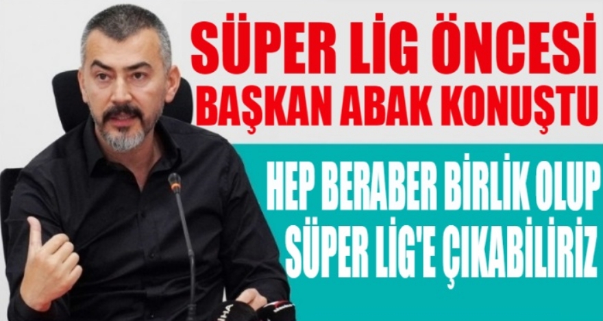 ABAK; BİRLİK OLUP SÜPER LİG'E ÇIKABİLİRİZ