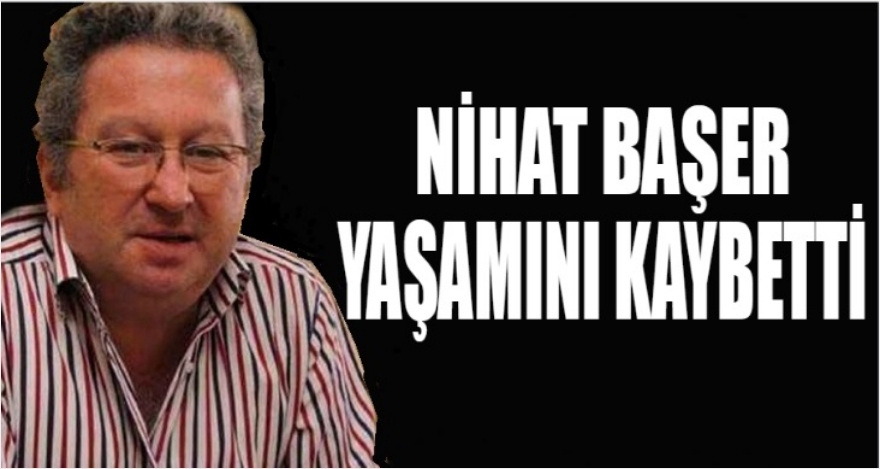 NİHAT BAŞER YAŞAMINI YİTİRDİ