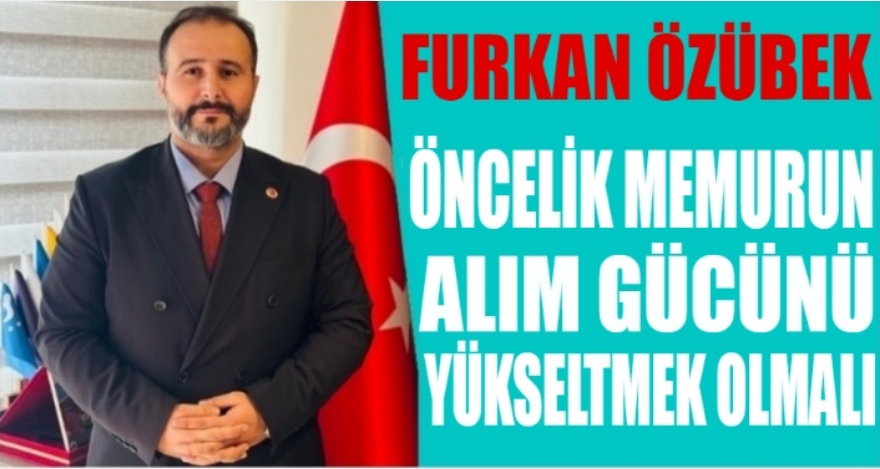 ÖNCELİK MEMURUN ALIM GÜCÜNÜ YÜKSELTMEK OLMALIDIR