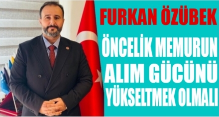 ÖNCELİK MEMURUN ALIM GÜCÜNÜ YÜKSELTMEK OLMALIDIR
