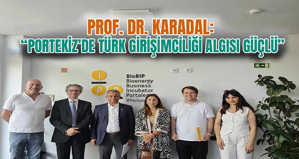 PROF. DR. KARADAL: “PORTEKİZ'DE TÜRK GİRİŞİMCİLİĞİ ALGISI GÜÇLÜ”