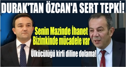 DURAK'TAN ÖZCAN'A SERT TEPKİ