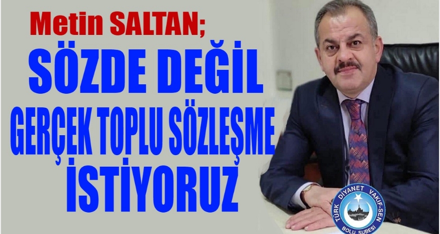 SÖZDE DEĞİL, GERÇEK TOPLU SÖZLEŞME İSTİYORUZ