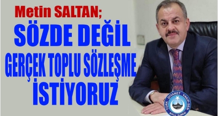 SÖZDE DEĞİL, GERÇEK TOPLU SÖZLEŞME İSTİYORUZ