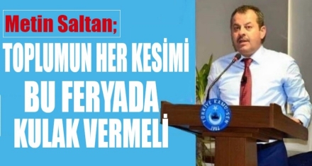 TOPLUMUN HER KESİMİ BU FERYADA KULAK VERMELİ