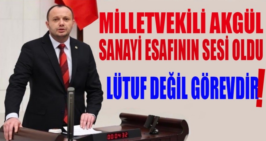 MİLLETVEKİLİ AKGÜL SANAYİ ESNAFININ SESİ OLDU