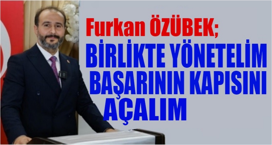 ÖZÜBEK;“BİRLİKTE YÖNETELİM, BAŞARININ KAPISINI AÇALIM”