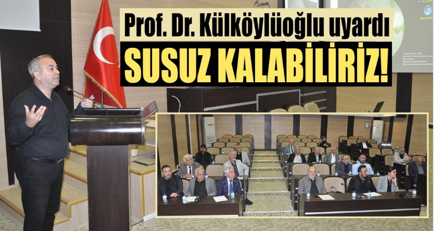 PROF. DR. KÜLKÖYLÜOĞLU UYARDI;  ‘SUSUZ KALABİLİRİZ'