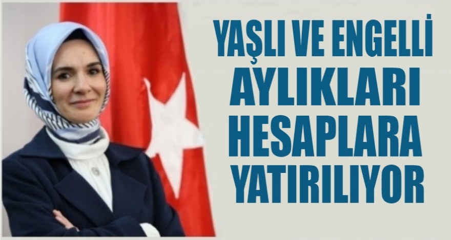 YAŞLI VE ENGELLİ AYLIKLARI HESAPLARA YATIRILIYOR