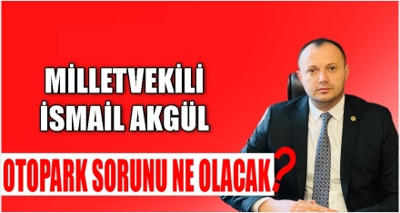 MİLLETVEKİLİ AKGÜL; ‘OTOPARK SORUNU NE OLACAK?'