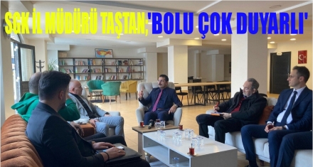 SGK İL MÜDÜRÜ TAŞTAN; ‘BOLU ÇOK DUYARLI' 
