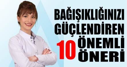 BAĞIŞIKLIĞINIZI GÜÇLENDİREN 10 ÖNEMLİ ÖNERİ!