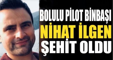 BOLULU PİLOT BİNBAŞI NİHAT İLGEN ŞEHİT OLDU