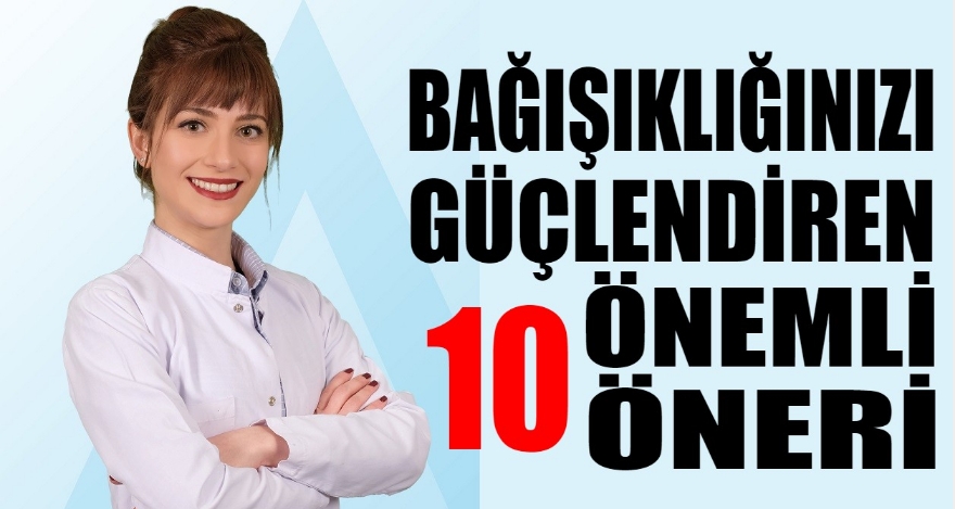 BAĞIŞIKLIĞINIZI GÜÇLENDİREN 10 ÖNEMLİ ÖNERİ!