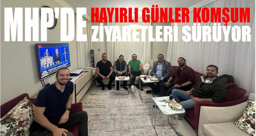MHP “HAYIRLI GÜNLER KOMŞUM” ZİYARETLERİNE DEVAM EDİYOR