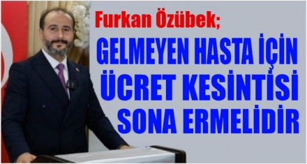 ÖZÜBEK; GELMEYEN HASTA İÇİN ÜCRET KESİNTİSİ SONA ERMELİDİR