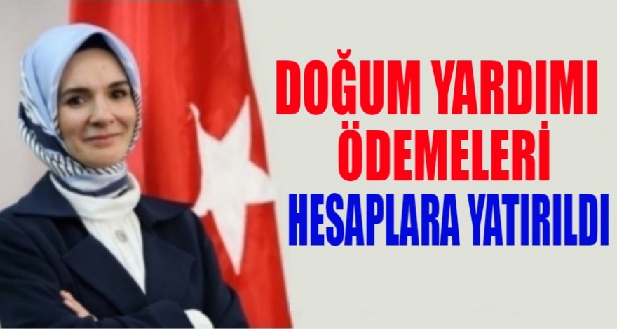 DOĞUM YARDIMI ÖDEMELERİ YATIRILDI