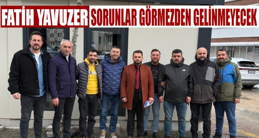 YAVUZER; SORUNLAR GÖRMEZDEN GELİNMEYECEK