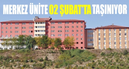 MERKEZ ÜNİTE 2 ŞUBAT'TA TAŞINIYOR 