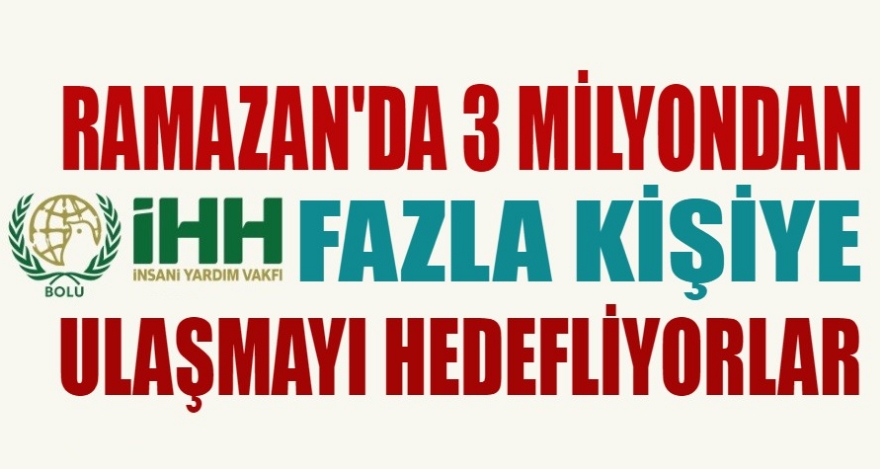 İHH, RAMAZAN'DA 3 MİLYONDAN FAZLA KİŞİYE ULAŞMAYI HEDEFLİYOR