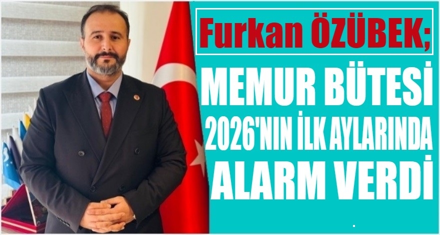ÖZÜBEK; MEMUR BÜTÇESİ 2026'NIN İLK AYINDAN ALARM VERDİ