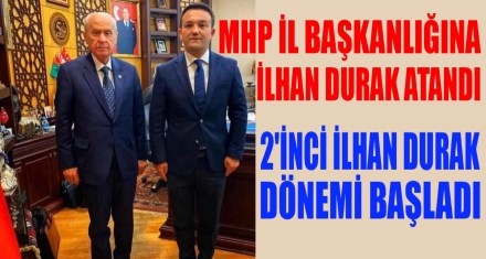 MHP İL BAŞKANLIĞINA DURAK ATANDI