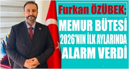 ÖZÜBEK; MEMUR BÜTÇESİ 2026'NIN İLK AYINDAN ALARM VERDİ