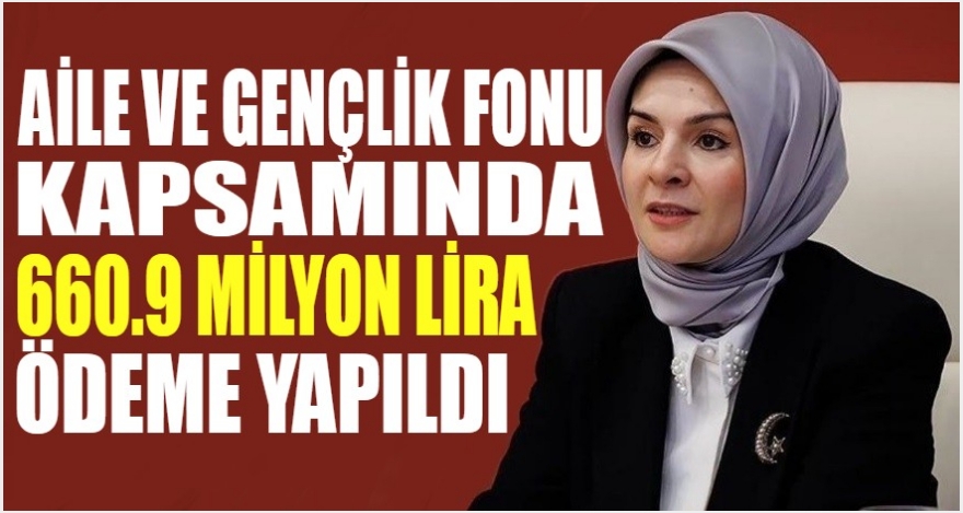 Aile ve Gençlik Fonu kapsamında 660,9 milyon lira ödeme yapıldı
