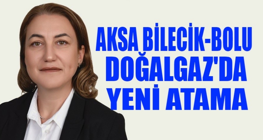 Aksa Bilecik Bolu Doğalgaz'da yeni atama