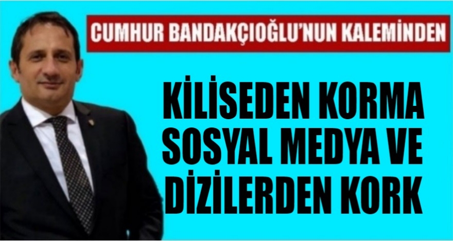 Kiliseden Korkma, Sosyal Medya ve Dizilerden Kork!