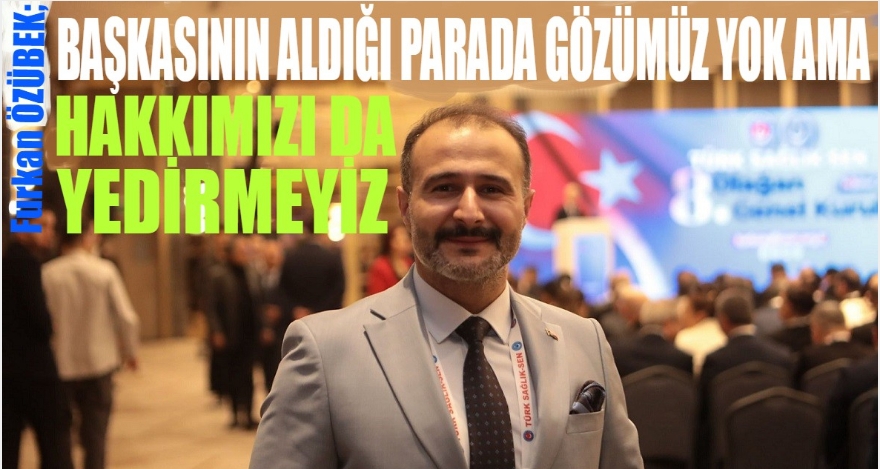 ÖZÜBEK; BAŞKASININ ALDIĞI PARADA GÖZÜMÜZ YOK AMA HAKKIMIZI DA YEDİRMEYİZ!