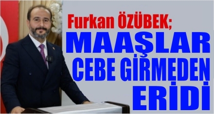 ÖZÜBEK; MAAŞLAR CEBE GİRMEDEN ERİDİ 