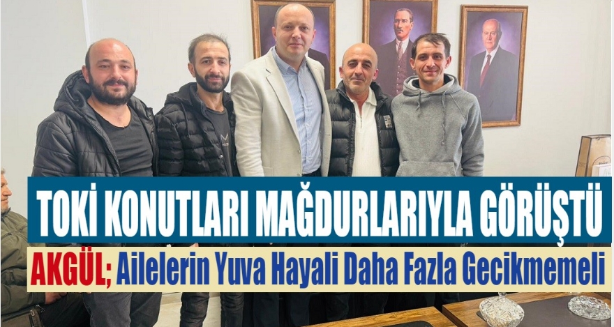 Akgül, Salıbeyler TOKİ Konutları Mağdurlarıyla Görüştü
