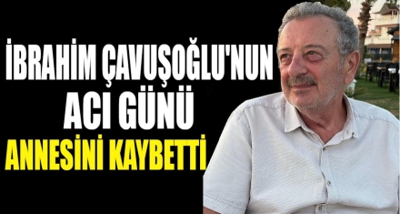 ÇAVUŞOĞLU AİLESİNİN ACI GÜNÜ
