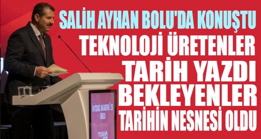 AYHAN; ‘TEKNOLOJİ ÜRETENLER TARİHİ YAZDI'