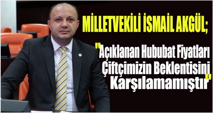 Akgül: “Açıklanan Hububat Fiyatları Çiftçimizin Beklentilerini Karşılamamıştır”