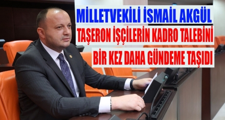 Milletvekili Akgül, Taşeron İşçilerin Kadro Talebini TBMM Gündemine Taşıdı